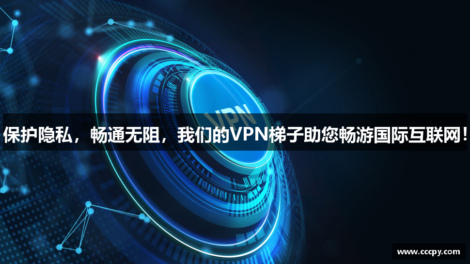 保护隐私，畅通无阻，我们的VPN梯子助您畅游国际互联网！